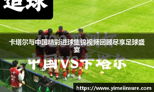 卡塔尔与中国精彩进球集锦视频回顾尽享足球盛宴