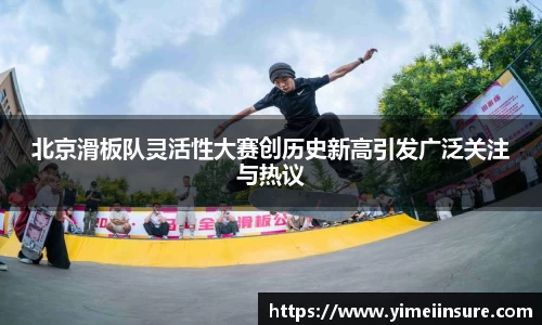 北京滑板队灵活性大赛创历史新高引发广泛关注与热议